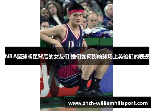 NBA篮球明星背后的女友们 她们如何影响球场上英雄们的表现