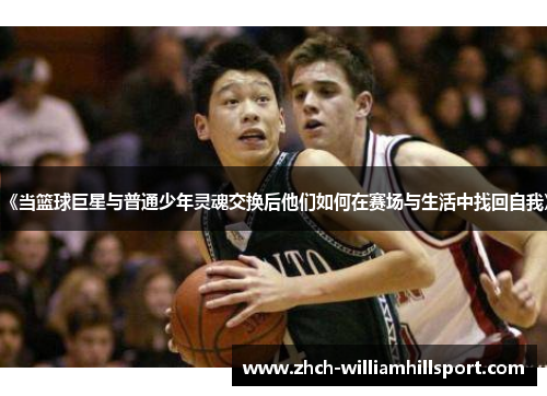 《当篮球巨星与普通少年灵魂交换后他们如何在赛场与生活中找回自我》