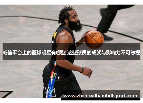 威信平台上的篮球明星有哪些 这些球员的成就与影响力不可忽视