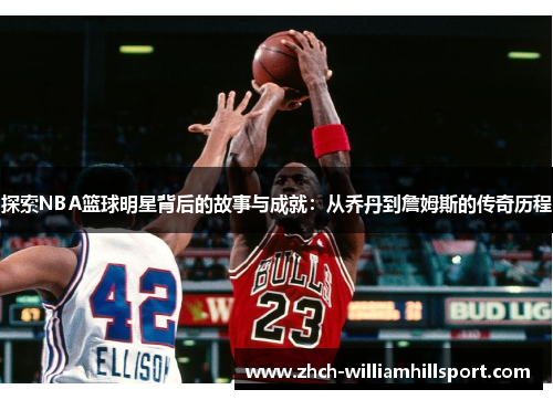 探索NBA篮球明星背后的故事与成就：从乔丹到詹姆斯的传奇历程