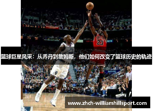 篮球巨星风采：从乔丹到詹姆斯，他们如何改变了篮球历史的轨迹