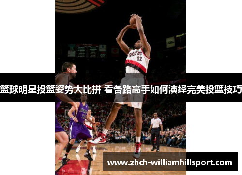 篮球明星投篮姿势大比拼 看各路高手如何演绎完美投篮技巧