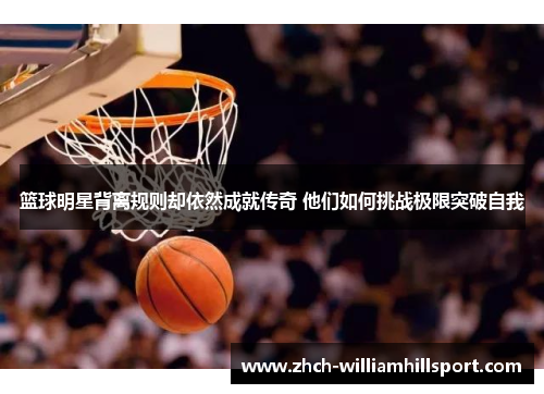 篮球明星背离规则却依然成就传奇 他们如何挑战极限突破自我