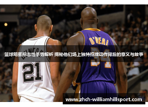 篮球明星标志性手势解析 揭秘他们场上独特招牌动作背后的意义与故事