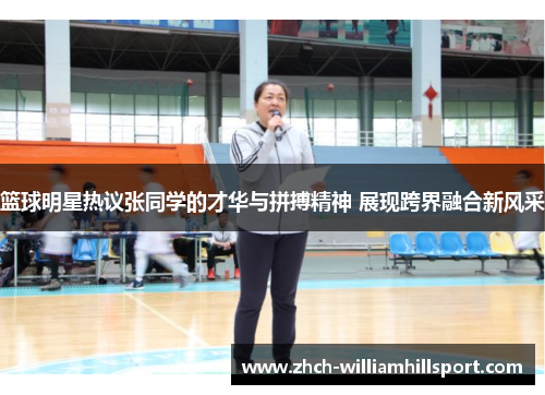 篮球明星热议张同学的才华与拼搏精神 展现跨界融合新风采