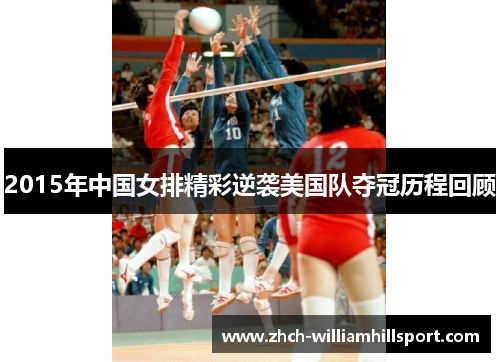2015年中国女排精彩逆袭美国队夺冠历程回顾