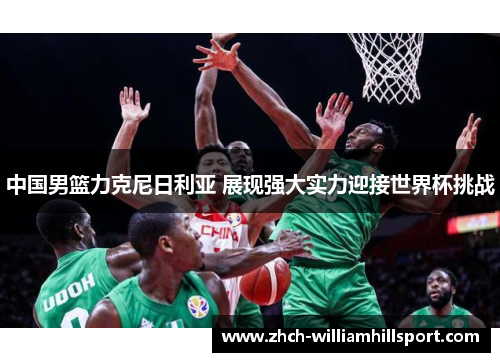 中国男篮力克尼日利亚 展现强大实力迎接世界杯挑战