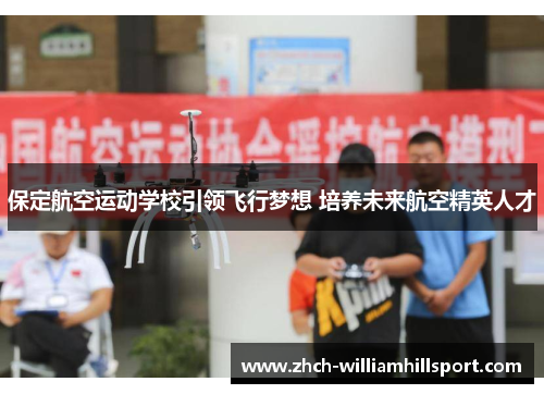 保定航空运动学校引领飞行梦想 培养未来航空精英人才