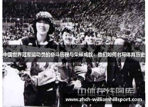 中国世界冠军运动员的奋斗历程与荣耀成就：他们如何书写体育历史