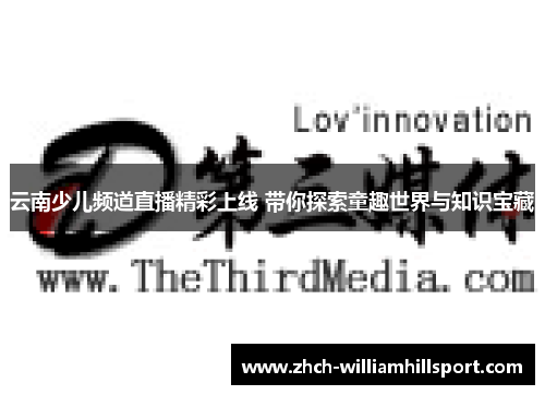 云南少儿频道直播精彩上线 带你探索童趣世界与知识宝藏
