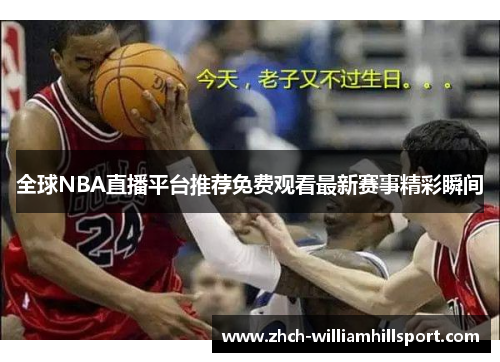 全球NBA直播平台推荐免费观看最新赛事精彩瞬间