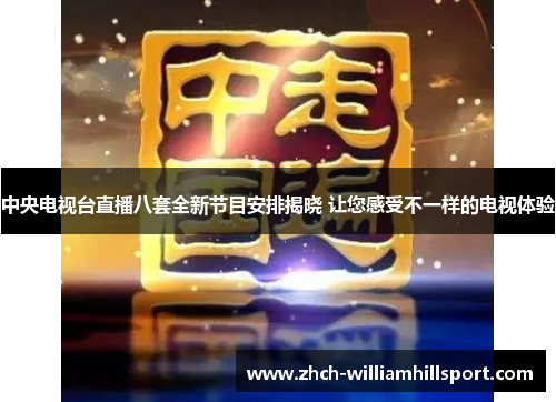 中央电视台直播八套全新节目安排揭晓 让您感受不一样的电视体验
