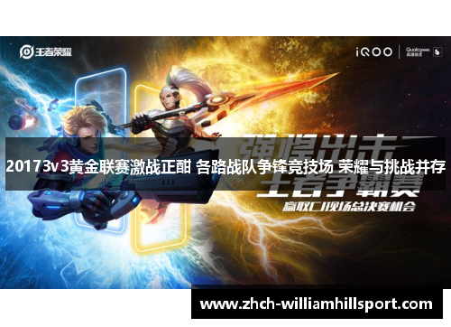 20173v3黄金联赛激战正酣 各路战队争锋竞技场 荣耀与挑战并存